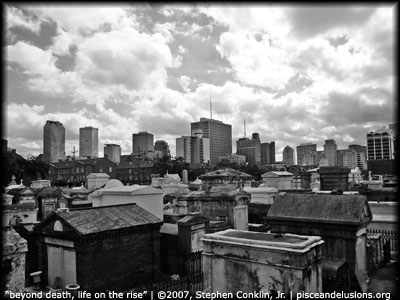 "beyond death, life on the rise in new orleans" | &copy;2007, Stephen Conklin, Jr. | www.pisceandelusions.org